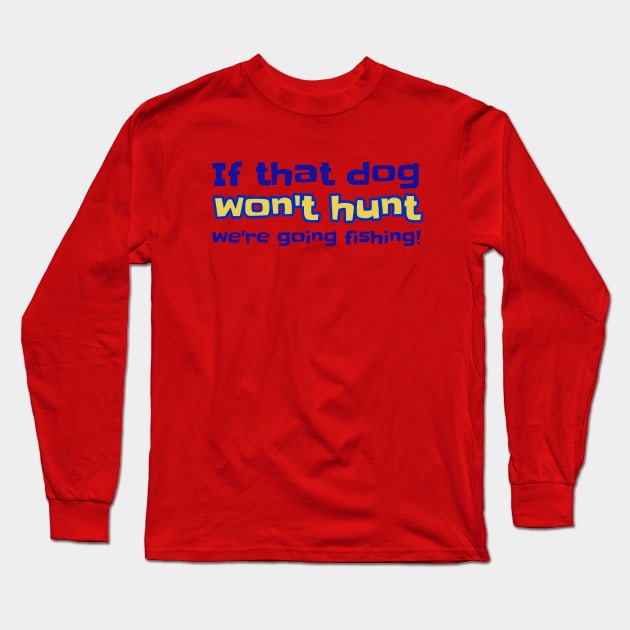 If That Dog Won't Hunt We're Going Fishing! Long Sleeve T-Shirt by ALBOYZ